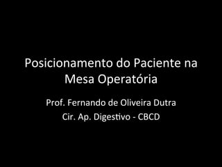 Posicionamento do Paciente na
Mesa Operatória
Prof. Fernando de Oliveira Dutra
Cir. Ap. Digestivo - CBCD
 
