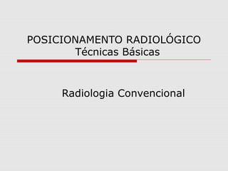 POSICIONAMENTO RADIOLÓGICO
Técnicas Básicas

Radiologia Convencional

 