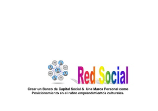 Crear un Banco de Capital Social & Una Marca Personal como
  Posicionamiento en el rubro emprendimientos culturales.
 