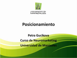 Posicionamiento

     Petra Gucikova
Curso de Neuromarketing
Universidad de Manizales
 