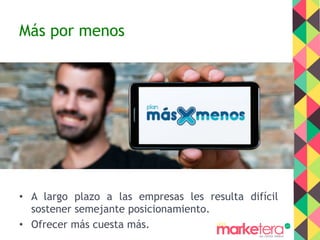 Más por menos
•  A largo plazo a las empresas les resulta difícil
sostener semejante posicionamiento.
•  Ofrecer más cuesta más.
 
