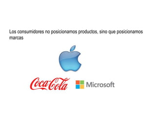 Los consumidores no posicionamos productos, sino que posicionamos
marcas
 