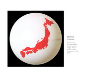 Japanese
Economic
Continent
If landmass
equaled wealth
and economic
might, Japan
would occupy
this much of the
globe.
 