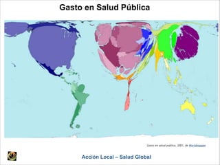 Gasto en Salud Pública
Acción Local – Salud Global
Gasto en salud publica, 2001, de Worldmapper
 
