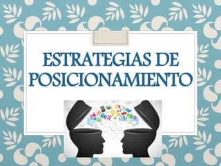 ESTRATEGIAS DE
POSICIONAMIENTO
 