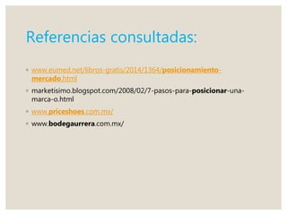 Referencias consultadas:
◦ www.eumed.net/libros-gratis/2014/1364/posicionamiento-
mercado.html
◦ marketisimo.blogspot.com/2008/02/7-pasos-para-posicionar-una-
marca-o.html
◦ www.priceshoes.com.mx/
◦ www.bodegaurrera.com.mx/
 