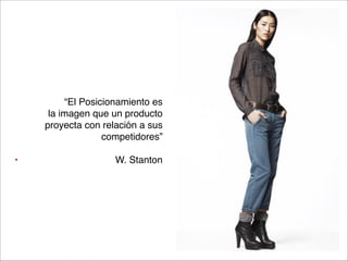 “El Posicionamiento es 
la imagen que un producto 
proyecta con relación a sus
competidores”



•

W. Stanton

 
