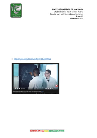 UNIVERSIDAD MAYOR DE SAN SIMON
Estudiante: Ines Norah Cornejo Alvarez
Docente: Mgr. José Ramiro Zapata Barrientos
Grupo: 09
Semestre : 1-2021
MORIR ANTES QUE ESCLAVOS VIVIR
2.- https://www.youtube.com/watch?v=22LSizFOmyg
 