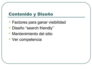 Contenido y Diseño Factores para ganar visibilidad Diseño “search friendly” Mantenimiento del sitio Ver competencia 