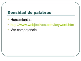 Densidad de palabras Herramientas http://www.webjectives.com/keyword.htm Ver competencia 