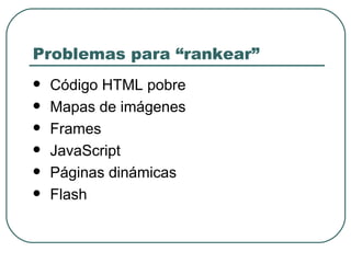 Problemas para “rankear” Código HTML pobre Mapas de imágenes Frames JavaScript Páginas dinámicas Flash 