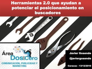 Herramientas 2.0 que ayudan a
potenciar el posicionamiento en
          buscadores




                         Javier Gosende

                         @javiergosende

                        Caracas - 13/12/2010
 