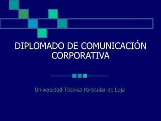 DIPLOMADO DE COMUNICACIÓN CORPORATIVA Universidad Técnica Particular de Loja   