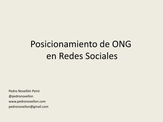 Posicionamiento de ONG
                en Redes Sociales


Pedro Novellón Peiró
@pedronovellon
www.pedronovellon.com
pedronovellon@gmail.com
 