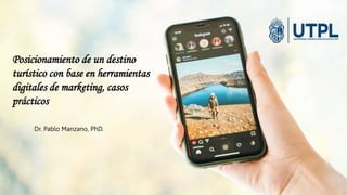 Dr. Pablo Manzano, PhD
Posicionamiento de un destino
turístico con base en herramientas
digitales de marketing, casos
prácticos
Dr. Pablo Manzano, PhD.
 