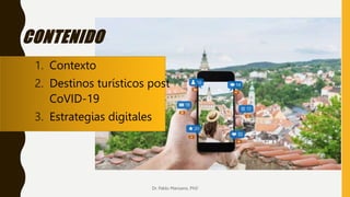 Dr. Pablo Manzano, PhD
CONTENIDO
1. Contexto
2. Destinos turísticos post
CoVID-19
3. Estrategias digitales
 