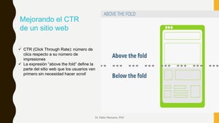 Dr. Pablo Manzano, PhD
Mejorando el CTR
de un sitio web
 CTR (Click Through Rate): número de
clics respecto a su número d...