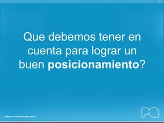Que debemos tener en
 cuenta para lograr un
buen posicionamiento?
 