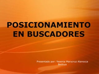 POSICIONAMIENTO EN BUSCADORES Presentado por: Yesenia Marycruz Alanocca Bedoya 