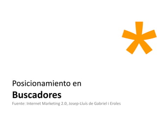 Posicionamiento en
Buscadores
Fuente: Internet Marketing 2.0, Josep-Lluís de Gabriel i Eroles
 