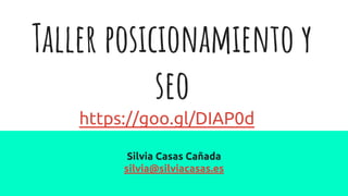 Taller posicionamiento y
seo
Silvia Casas Cañada
silvia@silviacasas.es
https://goo.gl/DIAP0d
 