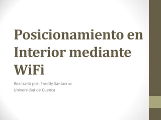 Posicionamiento en
Interior mediante
WiFi
Realizado por: Freddy Santacruz
Universidad de Cuenca
 
