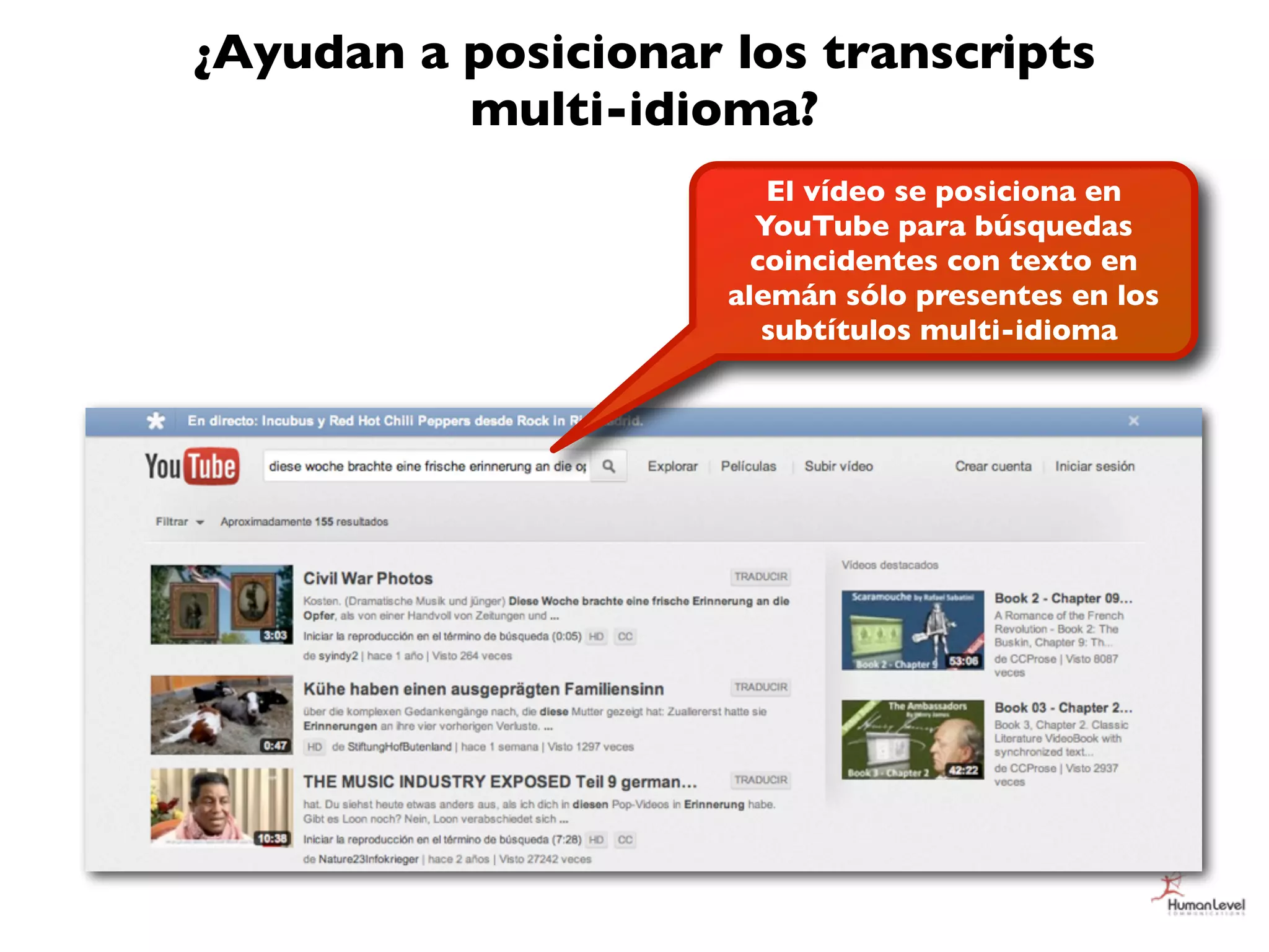 ¿Ayudan a posicionar los transcripts
          multi-idioma?
                        El vídeo se posiciona en
                       YouTube para búsquedas
                       coincidentes con texto en
                     alemán sólo presentes en los
                        subtítulos multi-idioma
 