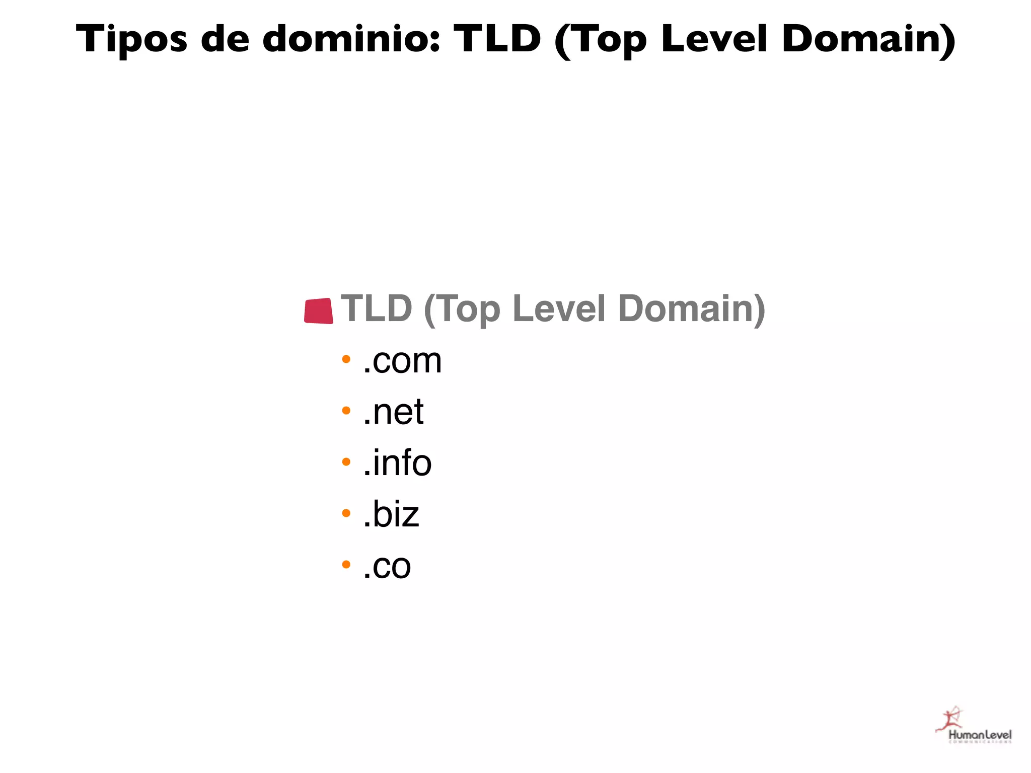 Tipos de dominio: TLD (Top Level Domain)




            TLD (Top Level Domain)
            • .com
            • .net
            • .info
            • .biz
            • .co
 