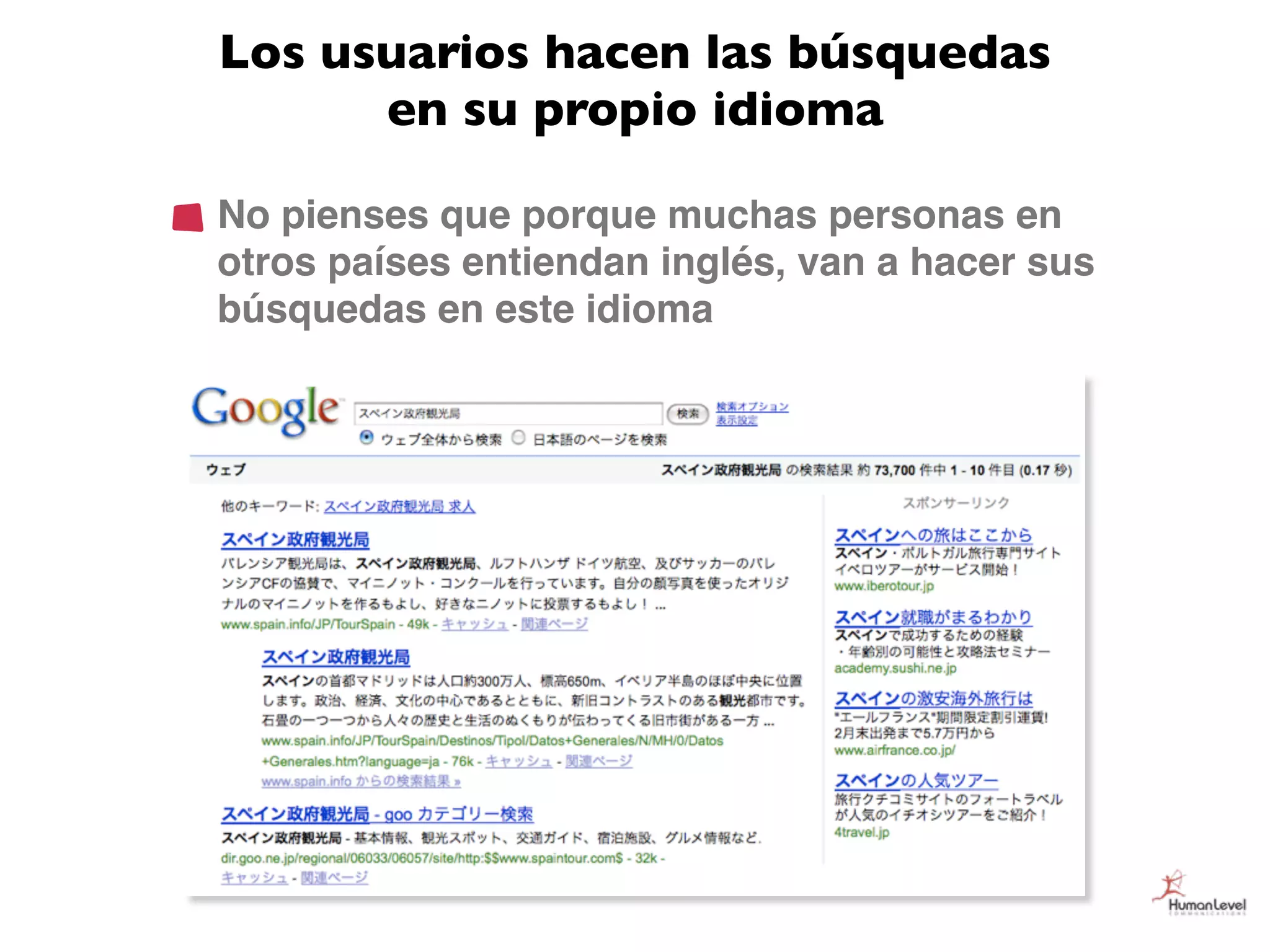 Los usuarios hacen las búsquedas
      en su propio idioma

No pienses que porque muchas personas en
otros países entiendan inglés, van a hacer sus
búsquedas en este idioma
 