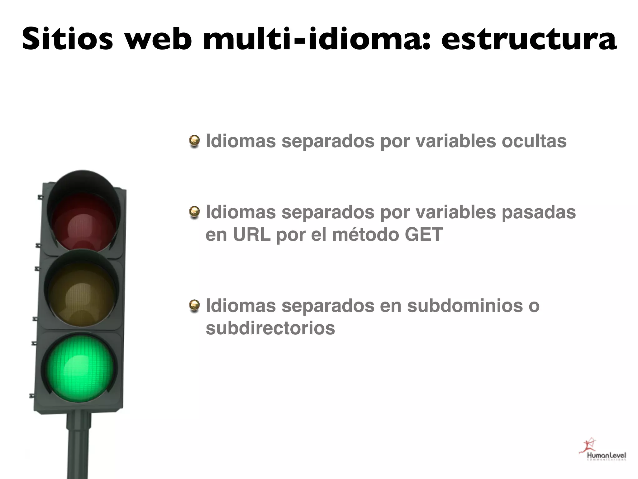 Sitios web multi-idioma: estructura

          Idiomas separados por variables ocultas


          Idiomas separados por variables pasadas
          en URL por el método GET


          Idiomas separados en subdominios o
          subdirectorios
 
