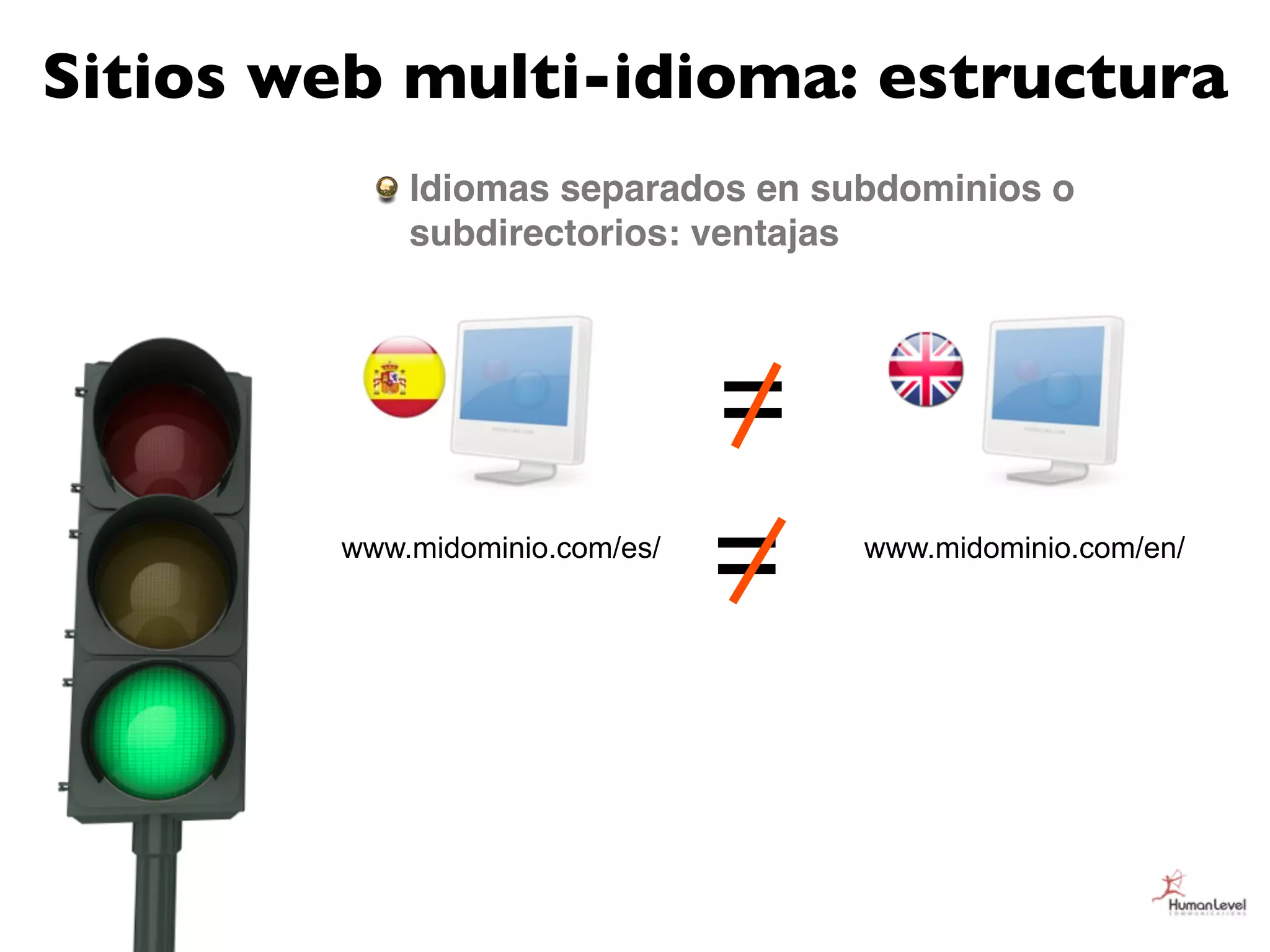 Sitios web multi-idioma: estructura
            Idiomas separados en subdominios o
            subdirectorios: ventajas




                                =
        www.midominio.com/es/
                                =   www.midominio.com/en/
 