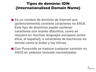 Tipos de dominio: IDN
(Internationalized Domain Name)


Es un nombre de dominio de Internet que
(potencialmente) contiene ...