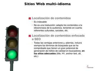 Sitios Web multi-idioma


   Localización de contenidos
   • Es indexable
   • No es una traducción: adapta los contenidos...
