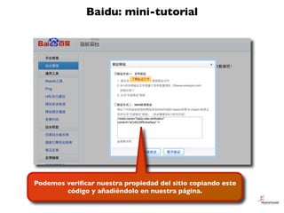 Baidu: mini-tutorial




Podemos veriﬁcar nuestra propiedad del sitio copiando este
        código y añadiéndolo en nuestr...