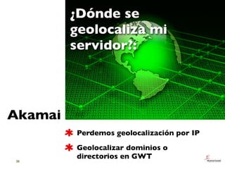 ¿Dónde se
         geolocaliza mi
         servidor?:




Akamai
         Perdemos geolocalización por IP
         Geoloca...