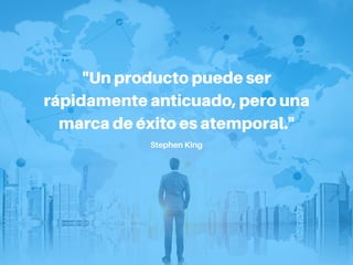 "Un producto puede ser
rápidamente anticuado, pero una
marca de éxito es atemporal."
Stephen King
 