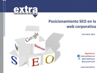 Posicionamiento SEO en la
web corporativa
16 de Abril, 2013
Síguenos en:
/extrasoftware.es
@ExtraSoftware
@JesusHerreroP
www.extrasoft.es
 