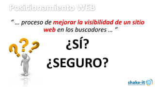 “ … proceso de mejorar la visibilidad de un sitio
           web en los buscadores … “

                ¿SÍ?
             ¿SEGURO?
 