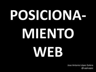 POSICIONA-
MIENTO
WEB
Jose Antonio López Galera
@LapiLopez
 