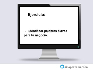 Ejercicio:
- Identificar palabras claves
para tu negocio.
 