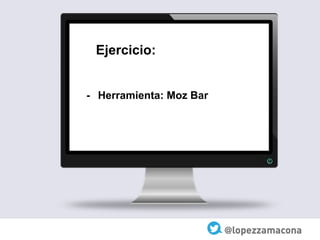 Ejercicio:
- Herramienta: Moz Bar
 