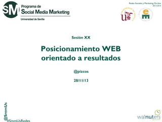 Redes Sociales y Marketing On-line
2013-2014

Sesión XX

Posicionamiento WEB
orientado a resultados
@pizcos

@SmmUs

28/11/13

 