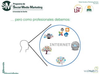 Redes Sociales y Marketing On-line
2013-2014

@SmmUs

… pero como profesionales debemos:

 