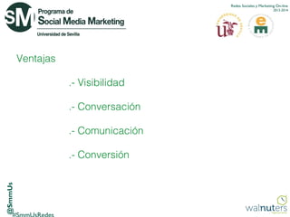 Redes Sociales y Marketing On-line
2013-2014

Ventajas
.- Visibilidad
.- Conversación
.- Comunicación

@SmmUs

.- Conversión

 