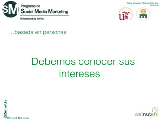 Redes Sociales y Marketing On-line
2013-2014

…basada en personas

@SmmUs

Debemos conocer sus
intereses

 