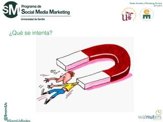 Redes Sociales y Marketing On-line
2013-2014

@SmmUs

¿Qué se intenta?

 
