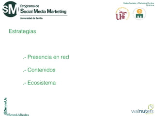Redes Sociales y Marketing On-line
2013-2014

Estrategias

.- Presencia en red
.- Contenidos

@SmmUs

.- Ecosistema

 