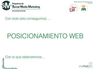 Redes Sociales y Marketing On-line
2013-2014

Con todo esto conseguimos….

@SmmUs

POSICIONAMIENTO WEB
Con lo que obtendremos…

 