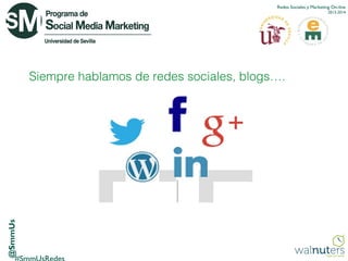Redes Sociales y Marketing On-line
2013-2014

@SmmUs

Siempre hablamos de redes sociales, blogs….

 
