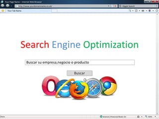 Your Page Name – Internet Web Browser
http://www.yourdomainname.co.uk/
Your Tab Name
Giggle Search
Buscar
Buscar su empresa,negocio o producto
Search Engine Optimization
 